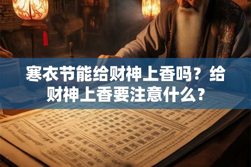 寒衣节能给财神上香吗？给财神上香要注意什么？