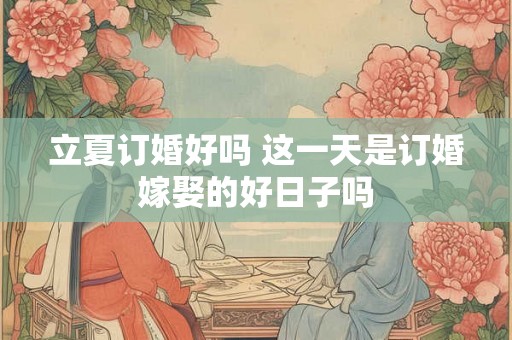 立夏订婚好吗 这一天是订婚嫁娶的好日子吗