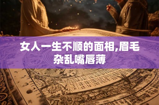 女人一生不顺的面相,眉毛杂乱嘴唇薄