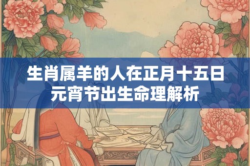生肖属羊的人在正月十五日元宵节出生命理解析
