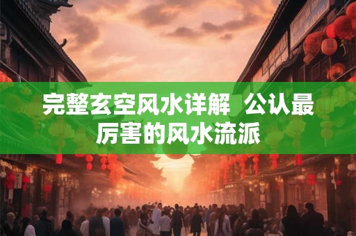 完整玄空风水详解 公认最厉害的风水流派 完整玄空风水详解 公认最厉害的风水流派