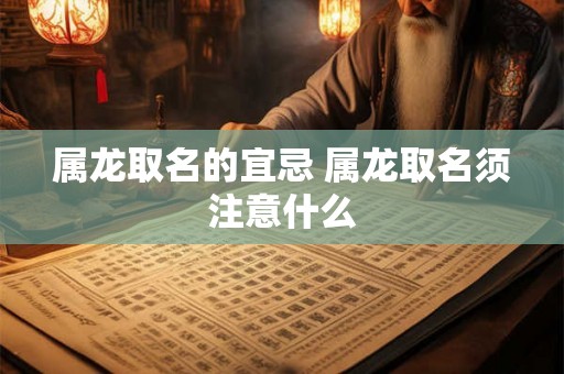 属龙取名的宜忌 属龙取名须注意什么