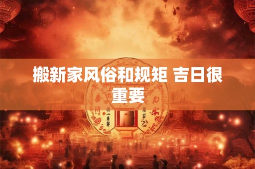 搬新家风俗和规矩 吉日很重要