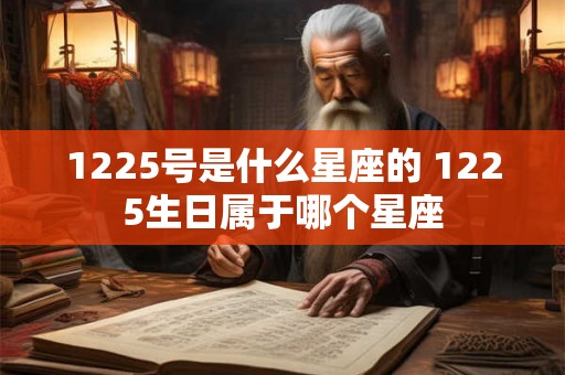 1225号是什么星座的 1225生日属于哪个星座