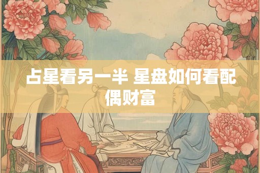 占星看另一半 星盘如何看配偶财富