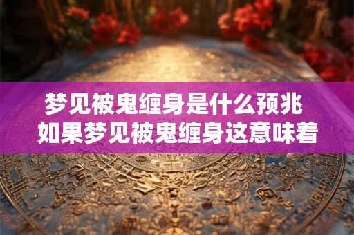 梦见被鬼缠身是什么预兆 如果梦见被鬼缠身这意味着什么