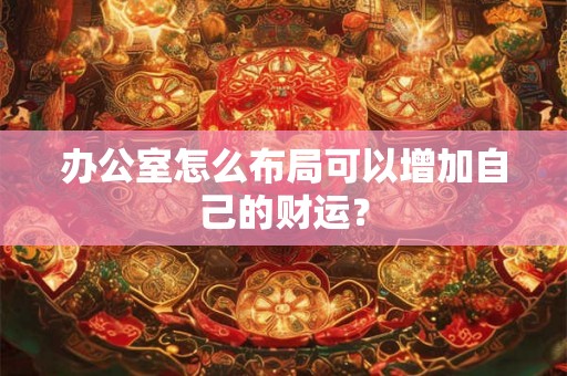 办公室怎么布局可以增加自己的财运？