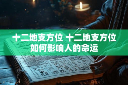 十二地支方位 十二地支方位如何影响人的命运