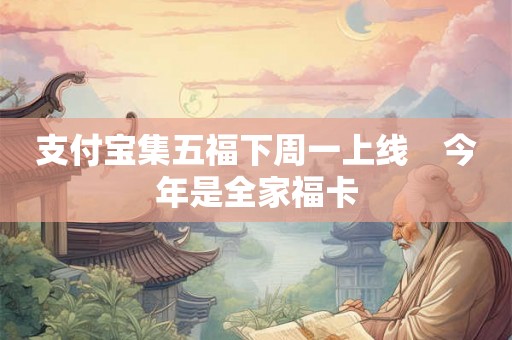 支付宝集五福下周一上线　今年是全家福卡