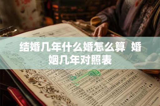 结婚几年什么婚怎么算  婚姻几年对照表