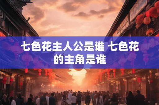 七色花主人公是谁 七色花的主角是谁