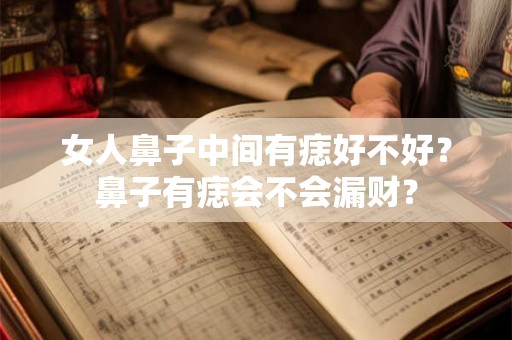 女人鼻子中间有痣好不好？鼻子有痣会不会漏财？