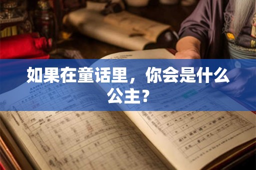 如果在童话里,你会是什么公主? 如果在童话里,你会是什么公主?