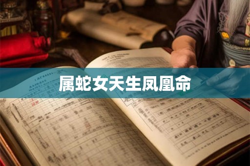 属蛇女天生凤凰命