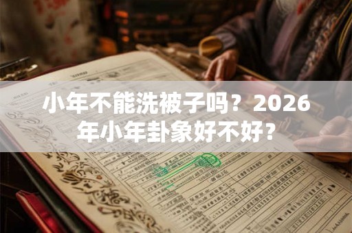 小年不能洗被子吗？2026年小年卦象好不好？