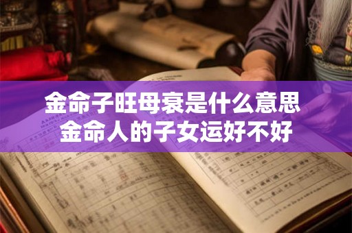 金命子旺母衰是什么意思 金命人的子女运好不好
