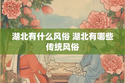 湖北有什么风俗 湖北有哪些传统风俗