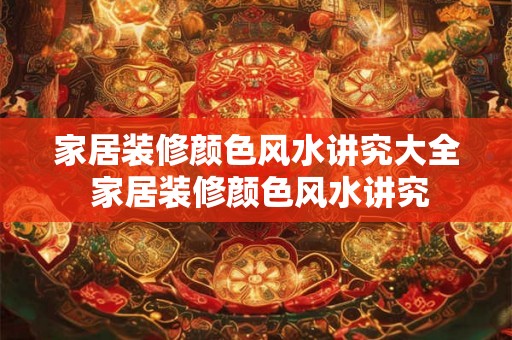 家居装修颜色风水讲究大全 家居装修颜色风水讲究
