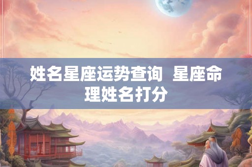姓名星座运势查询  星座命理姓名打分