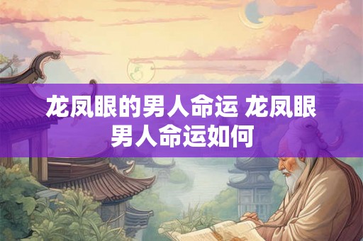 龙凤眼的男人命运 龙凤眼男人命运如何
