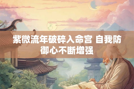 紫微流年破碎入命宫 自我防御心不断增强