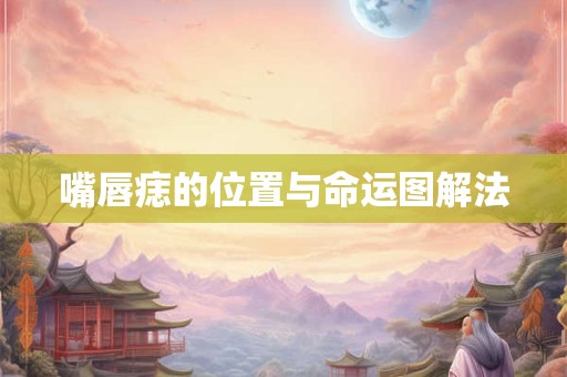 嘴唇痣的位置与命运图解法