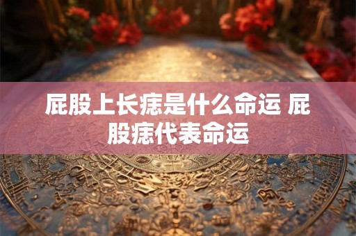 屁股上长痣是什么命运 屁股痣代表命运