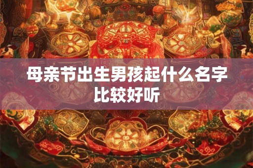 母亲节出生男孩起什么名字比较好听