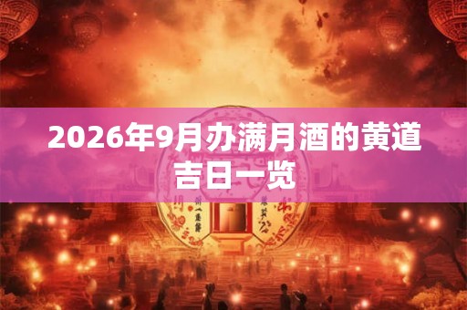 2026年9月办满月酒的黄道吉日一览