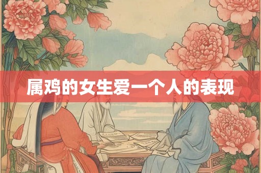 属鸡的女生爱一个人的表现