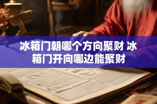 冰箱门朝哪个方向聚财 冰箱门开向哪边能聚财