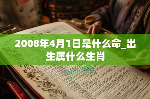 2008年4月1日是什么命_出生属什么生肖