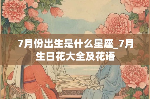 7月份出生是什么星座_7月生日花大全及花语
