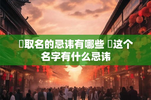 喆取名的忌讳有哪些 喆这个名字有什么忌讳
