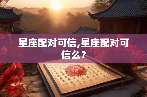 星座配对可信,星座配对可信么？