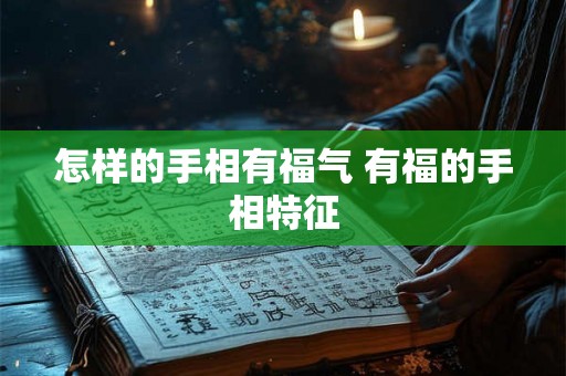 怎样的手相有福气 有福的手相特征 怎样的手相有福气 有福的手相特征