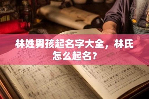 林姓男孩起名字大全，林氏怎么起名？