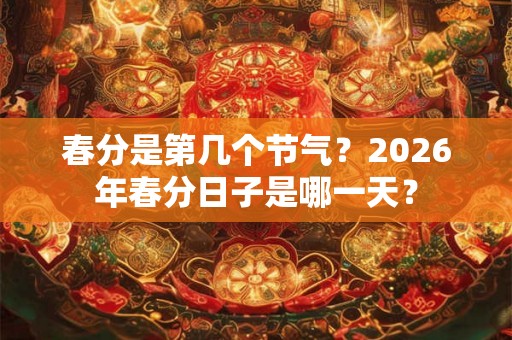 春分是第几个节气？2026年春分日子是哪一天？