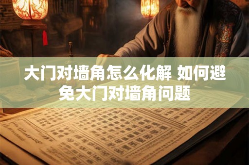 大门对墙角怎么化解 如何避免大门对墙角问题