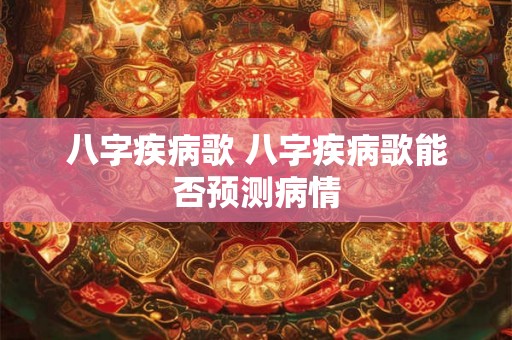 八字疾病歌 八字疾病歌能否预测病情 八字疾病歌 八字疾病歌能否预测病情