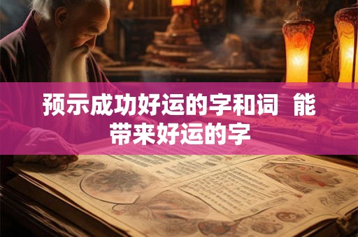 预示成功好运的字和词  能带来好运的字