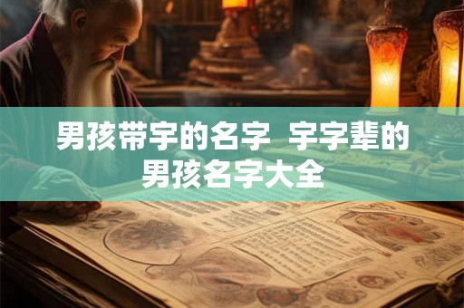 男孩带宇的名字  宇字辈的男孩名字大全