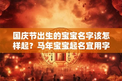 国庆节出生的宝宝名字该怎样起？马年宝宝起名宜用字