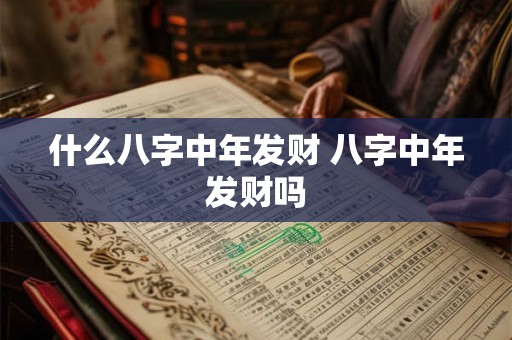 什么八字中年发财 八字中年发财吗 什么八字中年发财 八字中年发财吗
