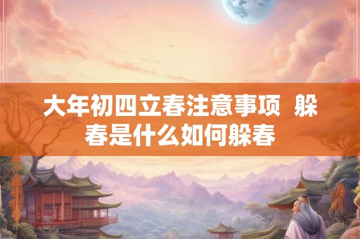 大年初四立春注意事项  躲春是什么如何躲春