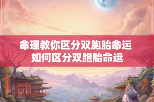命理教你区分双胞胎命运 如何区分双胞胎命运 命理教你区分双胞胎命运 如何区分双胞胎命运