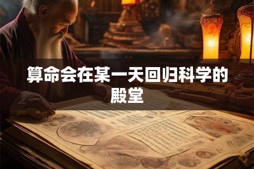 算命会在某一天回归科学的殿堂 算命会在某一天回归科学的殿堂