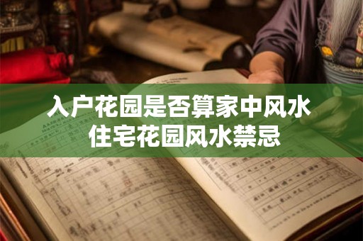 入户花园是否算家中风水  住宅花园风水禁忌