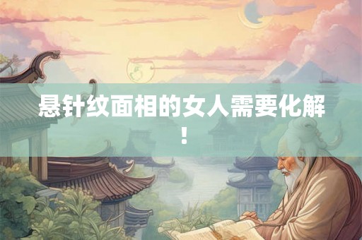 悬针纹面相的女人需要化解！