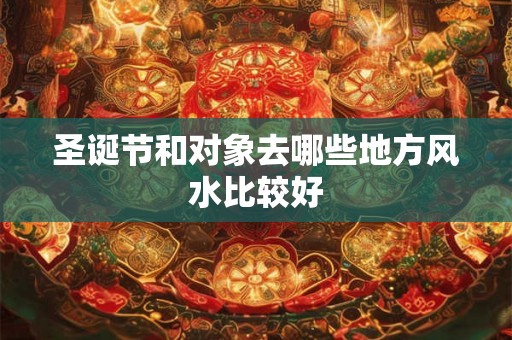 圣诞节和对象去哪些地方风水比较好